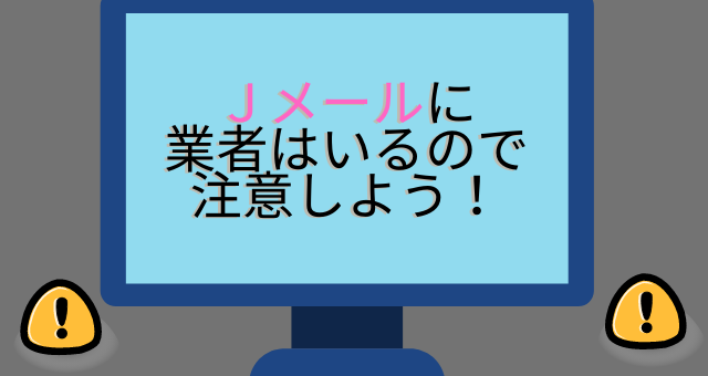 ｊメールに業者（サクラ）はいるので注意しよう！