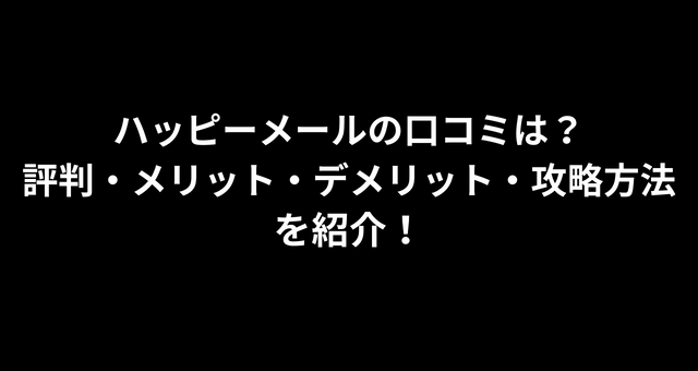 ハッピーメールの口コミは？評判・メリット・デメリット・攻略方法を紹介！